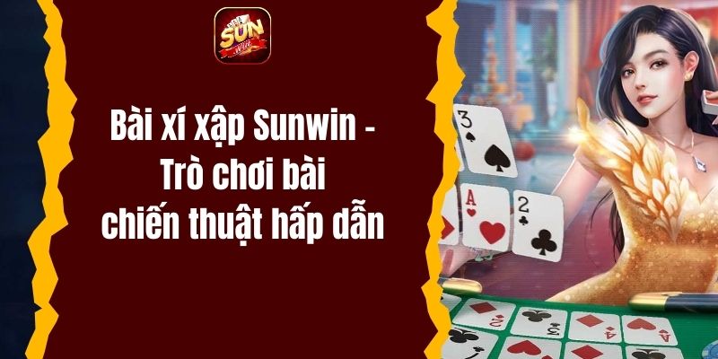 Bài xí xập Sunwin – Trò chơi bài đầy chiến thuật và hấp dẫn