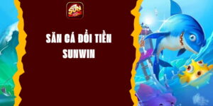 Săn Cá Đổi Tiền Sunwin - Trải Nghiệm Cơ Hội Kiếm Thưởng Lớn